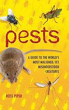 Pests : a guide to the world's most maligned, yet misunderstood creatures