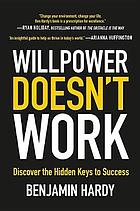 Willpower doesn't work : discover the hidden keys to success