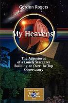 My heavens! : the adventures of a lonely stargazer building an over-the-top observatory