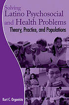 Solving Latino psychosocial and health problems : theory, practice, and populations