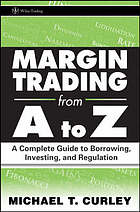 Margin trading from A to Z : a complete guide to borrowing, investing, and regulation