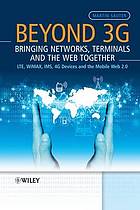 Beyond 3G : bringing networks, terminals and the Web together LTE, WiMAX, IMS, 4G terminals and the mobile Web 2.0