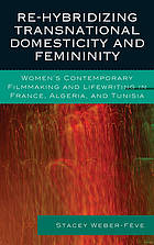 Re-hybridizing transnational domesticity and femininity : women's contemporary filmmaking and lifewriting in France, Algeria, and Tunisia