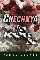 Chechnya : from nationalism to jihad