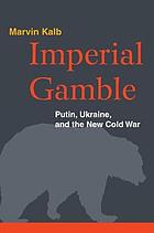 Imperial gamble : Putin, Ukraine, and the new Cold War