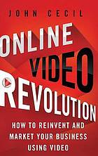 Online video revolution : how to reinvent and market your business using online video