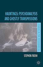 Hauntings : psychoanalysis and ghostly transmissions