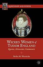 Wicked women of Tudor England : queens, aristocrats, commoners