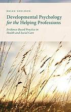 Developmental psychology for the helping professions : evidence-based practice in health and social care