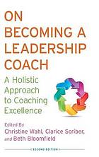 On becoming a leadership coach : a holistic approach to coaching excellence