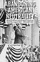 Abandoning American neutrality Woodrow Wilson and the beginning of the Great War, August 1914 - December 1915