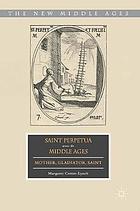 Saint Perpetua across the Middle Ages : mother, gladiator, saint