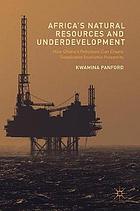 Africa's Natural Resources and Underdevelopment : How Ghana's Petroleum Can Create Sustainable Economic Prosperity