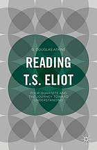 Reading T.S. Eliot : four quartets and the journey toward understanding