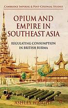 Opium and empire in Southeast Asia : regulating consumption in British Burma