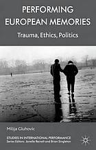 Performing European memories : trauma, ethics, politics