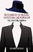 Discourses of ageing in fiction and feminism : the invisible woman