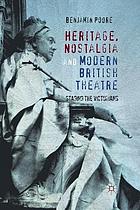 Heritage, nostalgia and modern british theatre : staging the victorians.