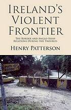 Ireland's violent frontier : the border and Anglo-Irish relations during the troubles