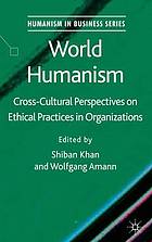 World humanism : cross-cultural perspectives on ethical practices in organizations