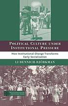 Political culture under institutional pressure : how institutional change transforms early ... socialization.