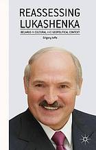 Reassessing Lukashenka : Belarus in Cultural and Geopolitical Context
