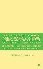 American diplomacy and strategy toward Korea and Northeast Asia, 1882-1950 and after : perception of polarity and US commitment to a periphery