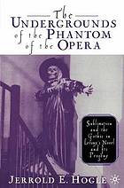 The Undergrounds of the Phantom of the Opera : Sublimation and the Gothic in Leroux's Novel and Its Progeny.