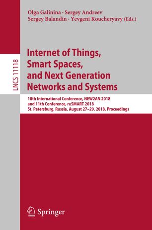 Internet of Things, Smart Spaces, and Next Generation Networks and Systems 18th International Conference, NEW2AN 2018, and 11th Conference, ruSMART 2018, St. Petersburg, Russia, August 27–29, 2018, Proceedings.