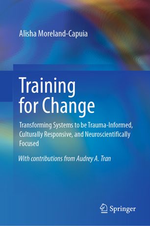 Training for Change : Transforming Systems to be Trauma-Informed, Culturally Responsive, and Neuroscientifically Focused