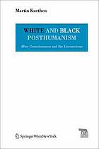 White and black posthumanism : after the consciousness and the unconscious