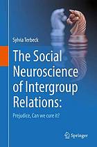 The social neuroscience of intergroup relations prejudice, can we cure it?