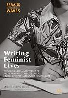 Writing feminist lives : the biographical battles over Betty Friedan, Germaine Greer, Gloria Steinem, and Simone de Beauvoir.