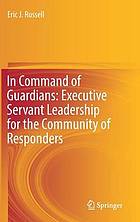 In command of guardians : executive servant leadership for the community of responders
