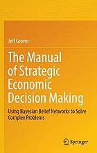 The Manual of Strategic Economic Decision Making Using Bayesian Belief Networks to Solve Complex Problems