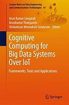 Cognitive computing for big data systems over IoT : frameworks, tools and applications