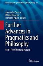 Further Advances in Pragmatics and Philosophy : Part 1 from Theory to Practice.