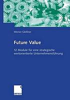 Future value : 12 module fur eine strategische wertorientierte unternehmensfuhrung.