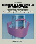 Mergers & Acquisitions im Mittelstand Unternehmen und Beteiligungen gezielt kaufen und verkaufen: Planung, Strategie, Durchführung, Integration