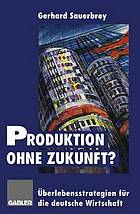 Produktion ohne Zukunft? : Überlebensstrategien für die deutsche Wirtschaft