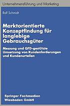 Marktorientierte Konzeptfindung für langlebige Gebrauchsgüter : Messung und QFD-gestützte Umsetzung von Kundenforderungen und Kundenurteilen