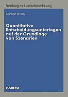 Quantitative Entscheidungsunterlagen auf der Grundlage von Szenarien : quantitative Entscheidungsunterlagen für unternehmerische Entscheidungen bei unvollkommenen Informationen auf der Grundlage von quantitativen und qualitativen Szenarien