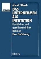 Das Unternehmen als Institution : rechtlicher und gesellschaftlicher Rehmen : eine Einführung