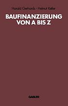 Baufinanzierung von A bis Z : Alles über Bauen, Kaufen, Finanzieren, Mieten, Verpachten, Versichern, Verwerten und Versteigern von Immobilien