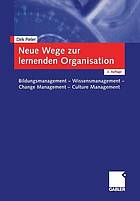 Neue Wege zur lernenden Organisation : Bildungsmanagement, Wissensmanagement, Change Management, Culture Management