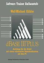 DBase III Plus : Anleitung für die Arbeit mit einem relationalen Datenbanksystem auf dem PC