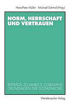 Norm, Herrschaft und Vertrauen : Beiträge zu James S. Colemans Grundlagen der Sozialtheorie