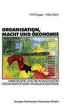 Organisation, Macht und Ökonomie : Mikropolitik und die Konstitution organisationaler Handlungssysteme