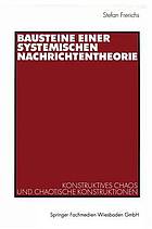 Bausteine einer systemischen Nachrichtentheorie : konstruktives Chaos und chaotische Konstruktionen