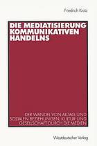 Die Mediatisierung kommunikativen Handelns der Wandel von Alltag und sozialen Beziehungen, Kultur und Gesellschaft durch die Medien